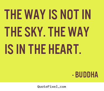 Inspirational quote - The way is not in the sky. the way is in the..