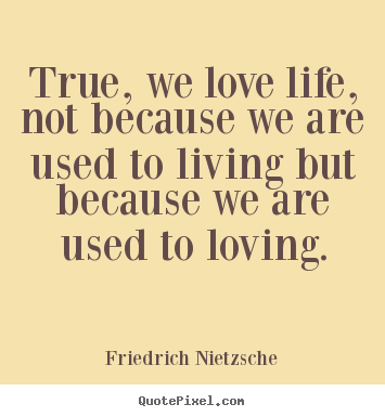 Make personalized picture quotes about inspirational - True, we love life, not because we are used to living..