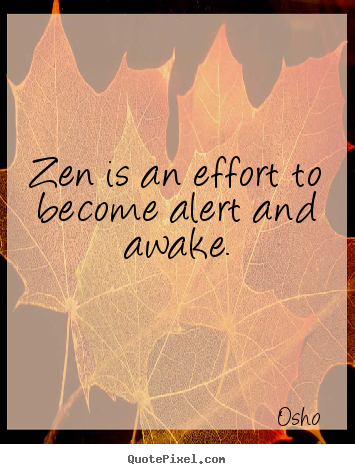 Quote about inspirational - Zen is an effort to become alert and awake.
