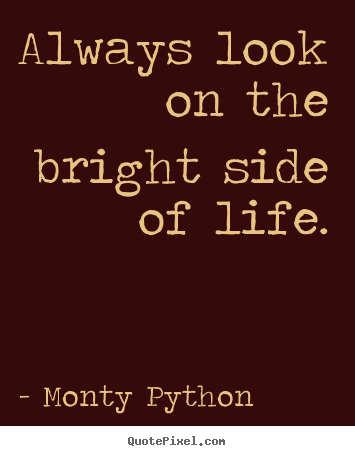 Quotes about inspirational - Always look on the bright side of life.