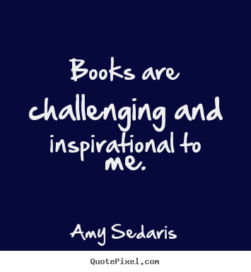 Amy Sedaris picture sayings - Books are challenging and inspirational to me. - Inspirational quote