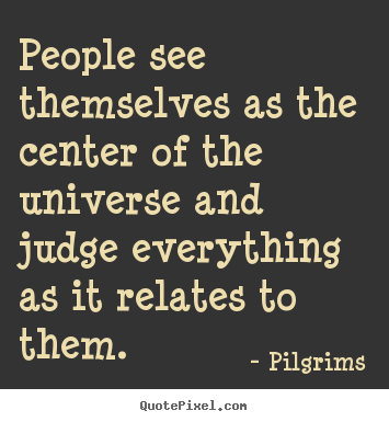 Quotes about inspirational - People see themselves as the center of the universe and judge everything..