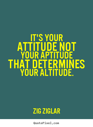 It's your attitude not your aptitude that determines.. Zig Ziglar best inspirational quotes