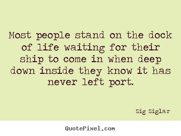 Most people stand on the dock of life waiting for their ship to.. Zig Ziglar  inspirational quotes