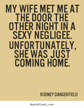 Quote about inspirational - My wife met me at the door the other night in a sexy negligee...