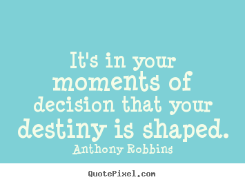 It's in your moments of decision that your destiny.. Anthony Robbins top inspirational quotes