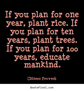 Quote about inspirational - If you plan for one year, plant rice. if you plan for ten years, plant..