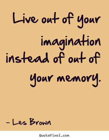 Les Brown pictures sayings - Live out of your imagination instead of out of your memory. - Inspirational quotes