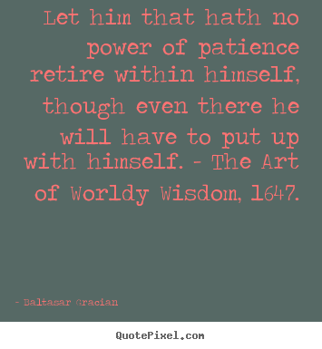 Customize pictures sayings about inspirational - Let him that hath no power of patience retire within himself,..
