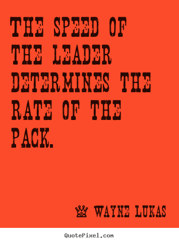 Create custom poster quotes about inspirational - The speed of the leader determines the rate of the pack.