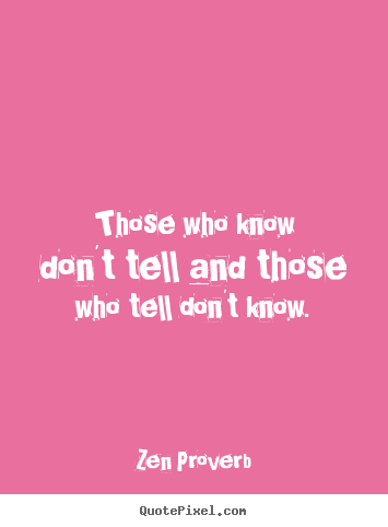Zen Proverb picture quotes - Those who know don't tell and those who tell don't know. - Inspirational quote
