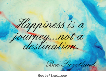 Ben Sweetland picture quotes - Happiness is a journey...not a destination. - Inspirational sayings