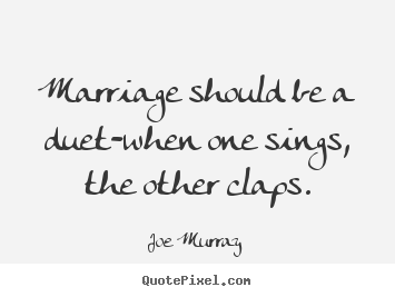 Quotes about inspirational - Marriage should be a duet-when one sings, the other claps.