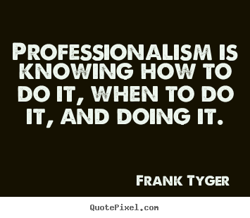 Inspirational quote - Professionalism is knowing how to do it,..