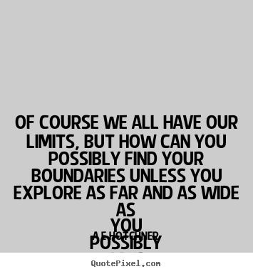Of course we all have our limits, but how can you possibly find your.. A E Hotchner great inspirational quotes