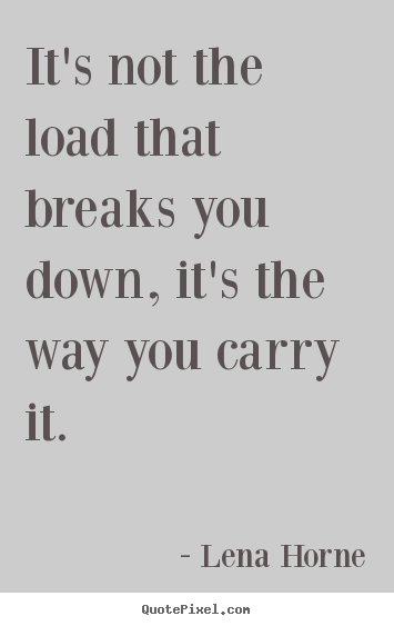 Quotes about inspirational - It's not the load that breaks you down, it's the way you carry..
