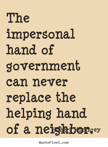 Inspirational quotes - The impersonal hand of government can never..