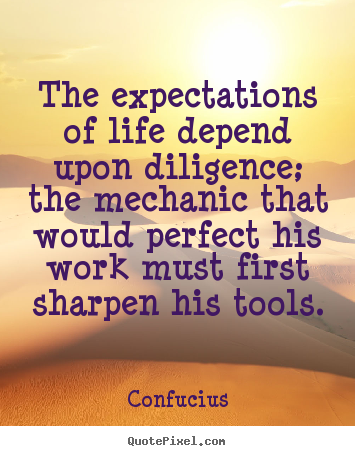 Inspirational sayings - The expectations of life depend upon diligence; the mechanic that would..