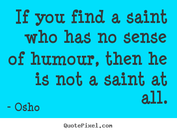 If you find a saint who has no sense of humour,.. Osho  inspirational quotes