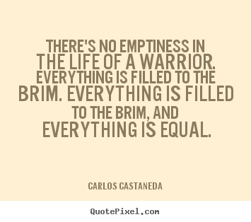 Quotes about inspirational - There's no emptiness in the life of a warrior. everything is filled to..