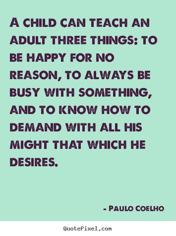 Paulo Coelho picture quotes - A child can teach an adult three things: to be.. - Inspirational quote