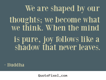 Sayings about inspirational - We are shaped by our thoughts; we become what we think. when the..