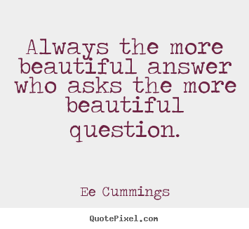 Inspirational quotes - Always the more beautiful answer who asks the more beautiful..