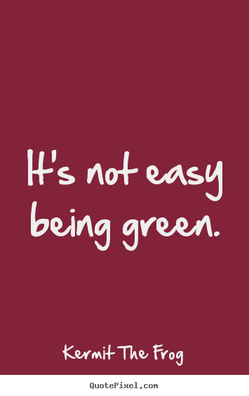 Quote about inspirational - It's not easy being green.