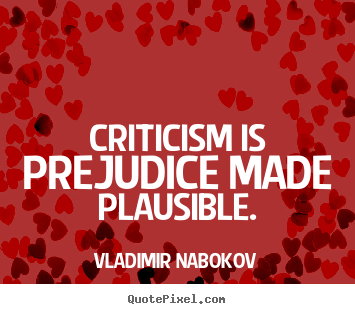Inspirational quotes - Criticism is prejudice made plausible.