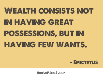 Wealth consists not in having great possessions, but in having few.. Epictetus great inspirational quotes