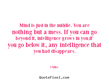 Mind is just in the middle. you are nothing but.. Osho  inspirational quote