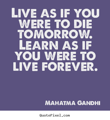 Inspirational quotes - Live as if you were to die tomorrow. learn as if you were to live..