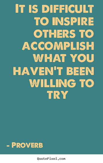 Proverb picture quotes - It is difficult to inspire others to accomplish.. - Inspirational quote