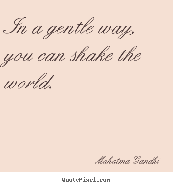 In a gentle way, you can shake the world. Mahatma Gandhi top inspirational quotes