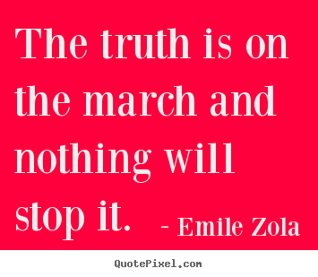 Emile Zola picture quotes - The truth is on the march and nothing will stop it. - Inspirational quotes