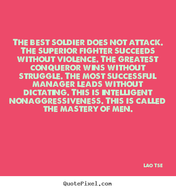 Lao Tse picture quotes - The best soldier does not attack. the superior fighter succeeds.. - Inspirational quote