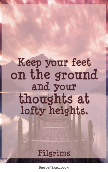 Customize picture quote about inspirational - Keep your feet on the ground and your thoughts at lofty..