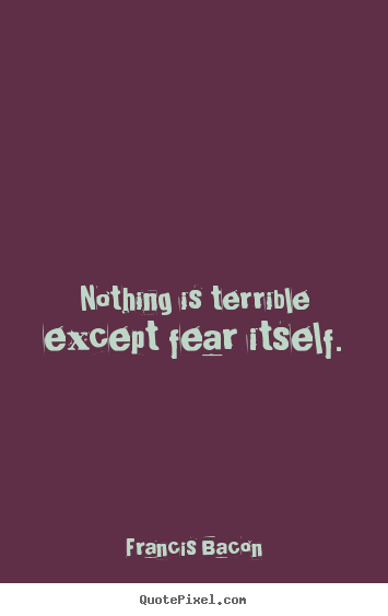 Create your own picture quotes about inspirational - Nothing is terrible except fear itself.