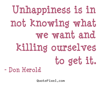 Unhappiness is in not knowing what we want and.. Don Herold popular inspirational quote