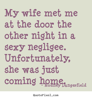 Inspirational quotes - My wife met me at the door the other night in a sexy negligee...