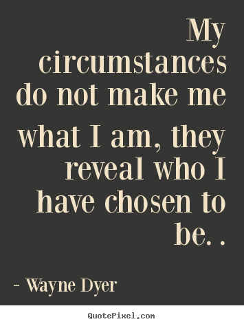 Inspirational quotes - My circumstances do not make me what i am, they reveal..