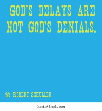 God's delays are not god's denials. Robert Schuller good inspirational quotes