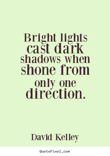 Quote about inspirational - Bright lights cast dark shadows when shone from only one direction.