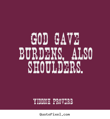 God gave burdens, also shoulders. Yiddish Proverb  inspirational quotes