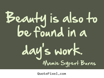 Quotes about inspirational - Beauty is also to be found in a day's work.