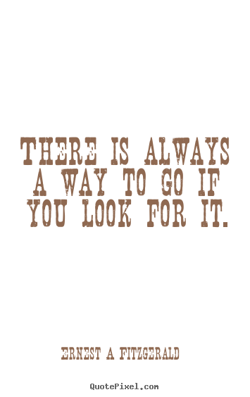 Ernest A Fitzgerald image quotes - There is always a way to go if you look for.. - Inspirational sayings