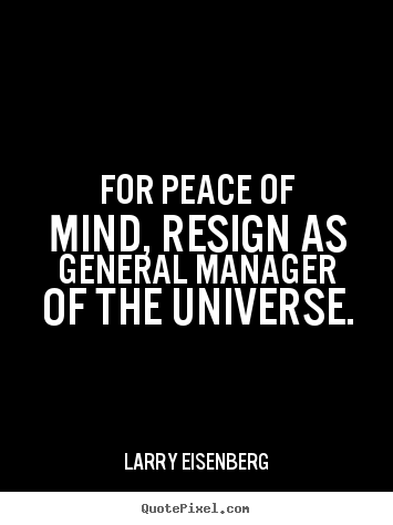 Quotes about inspirational - For peace of mind, resign as general manager of the universe.