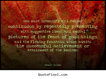 Quote about inspirational - You must intensify and render continuous by repeatedly..