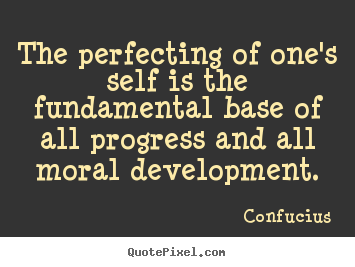 The perfecting of one's self is the fundamental base of all progress.. Confucius top inspirational quote