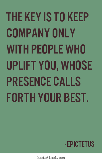 Inspirational quotes - The key is to keep company only with people who uplift you, whose presence..